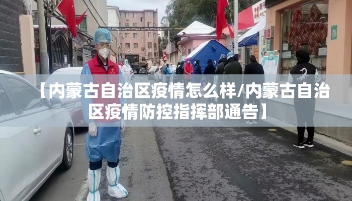 【内蒙古自治区疫情怎么样/内蒙古自治区疫情防控指挥部通告】