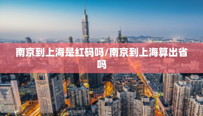 南京到上海是红码吗/南京到上海算出省吗