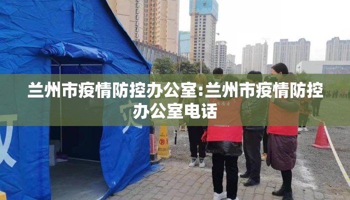 兰州市疫情防控办公室:兰州市疫情防控办公室电话