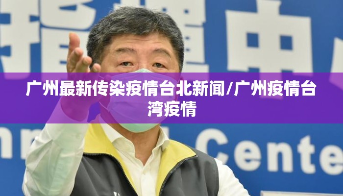 广州最新传染疫情台北新闻/广州疫情台湾疫情