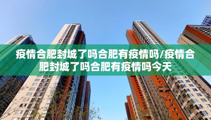 疫情合肥封城了吗合肥有疫情吗/疫情合肥封城了吗合肥有疫情吗今天