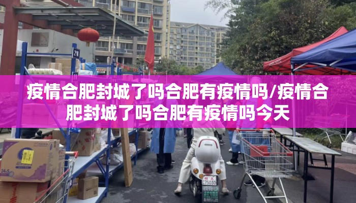 疫情合肥封城了吗合肥有疫情吗/疫情合肥封城了吗合肥有疫情吗今天