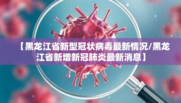 【黑龙江省新型冠状病毒最新情况/黑龙江省新增新冠肺炎最新消息】