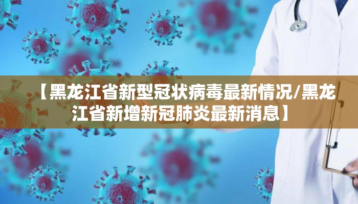 【黑龙江省新型冠状病毒最新情况/黑龙江省新增新冠肺炎最新消息】