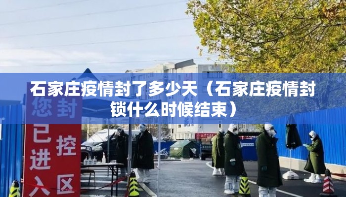 石家庄疫情封了多少天（石家庄疫情封锁什么时候结束）