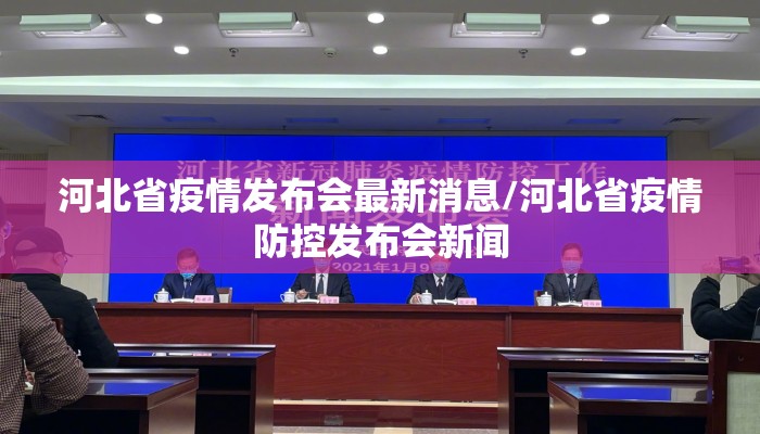 河北省疫情发布会最新消息/河北省疫情防控发布会新闻