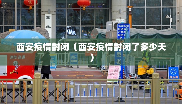 西安疫情封闭（西安疫情封闭了多少天）