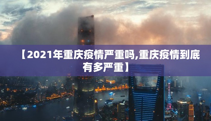 【2021年重庆疫情严重吗,重庆疫情到底有多严重】