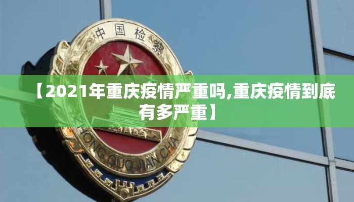 【2021年重庆疫情严重吗,重庆疫情到底有多严重】