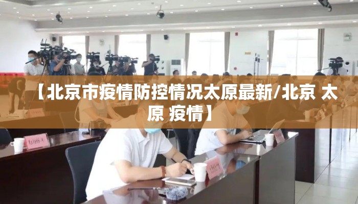 【北京市疫情防控情况太原最新/北京 太原 疫情】