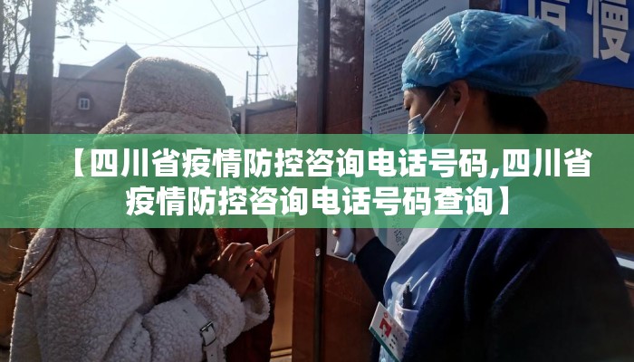 【四川省疫情防控咨询电话号码,四川省疫情防控咨询电话号码查询】