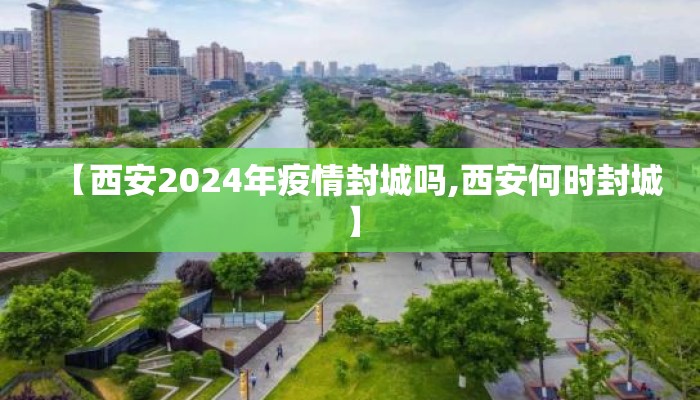 【西安2024年疫情封城吗,西安何时封城】