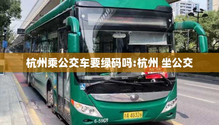 杭州乘公交车要绿码吗:杭州 坐公交