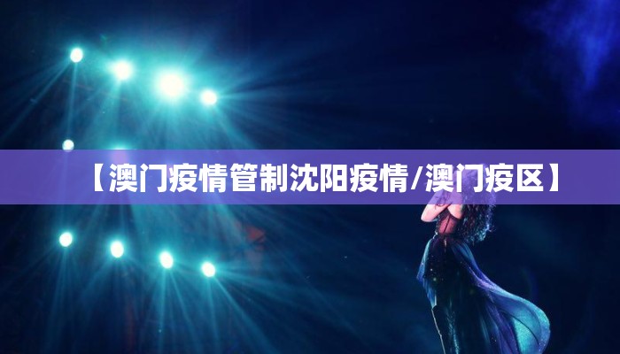 【澳门疫情管制沈阳疫情/澳门疫区】