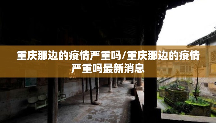 重庆那边的疫情严重吗/重庆那边的疫情严重吗最新消息
