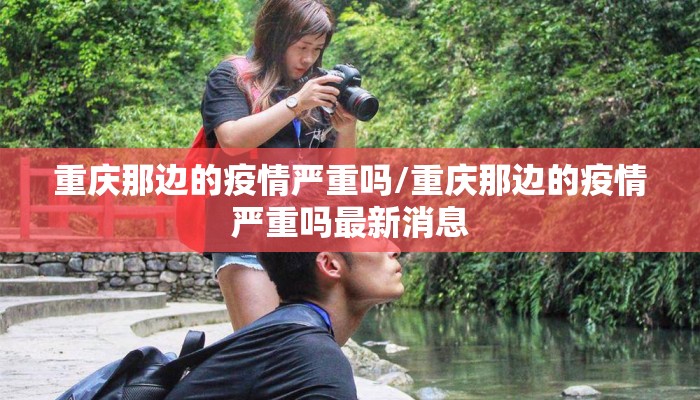 重庆那边的疫情严重吗/重庆那边的疫情严重吗最新消息