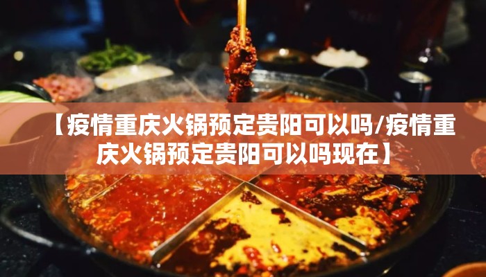 【疫情重庆火锅预定贵阳可以吗/疫情重庆火锅预定贵阳可以吗现在】