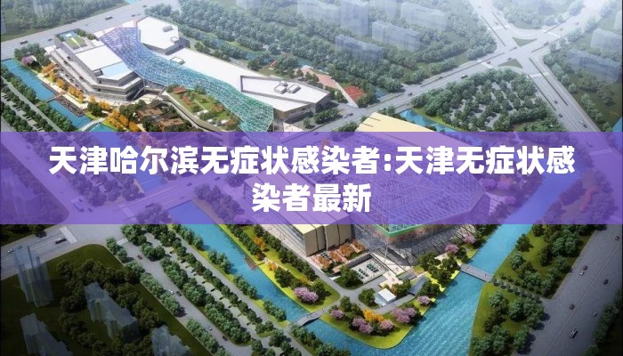 天津哈尔滨无症状感染者:天津无症状感染者最新