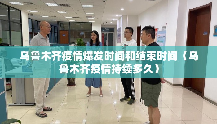 乌鲁木齐疫情爆发时间和结束时间（乌鲁木齐疫情持续多久）