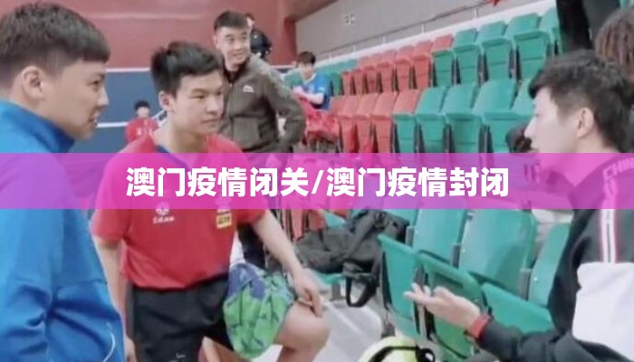澳门疫情闭关/澳门疫情封闭