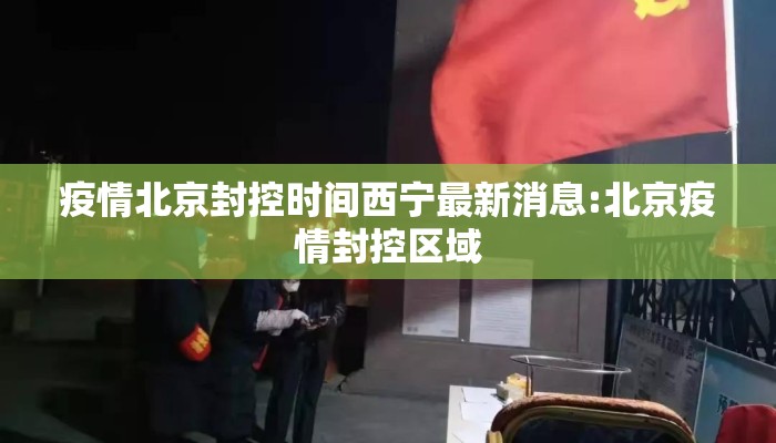 疫情北京封控时间西宁最新消息:北京疫情封控区域