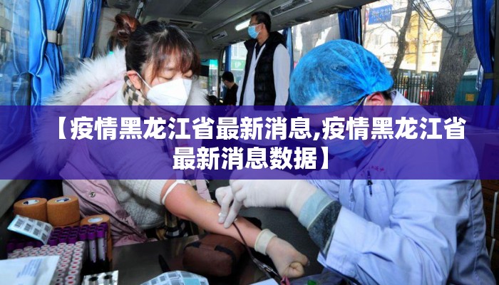 【疫情黑龙江省最新消息,疫情黑龙江省最新消息数据】