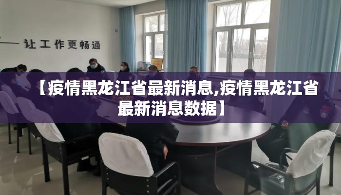 【疫情黑龙江省最新消息,疫情黑龙江省最新消息数据】