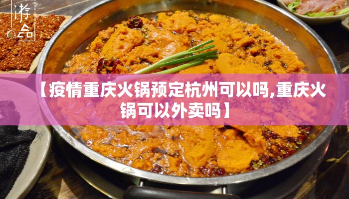 【疫情重庆火锅预定杭州可以吗,重庆火锅可以外卖吗】