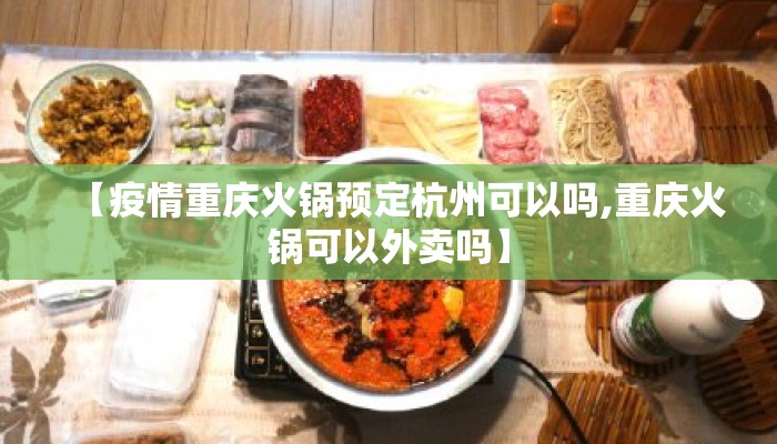 【疫情重庆火锅预定杭州可以吗,重庆火锅可以外卖吗】