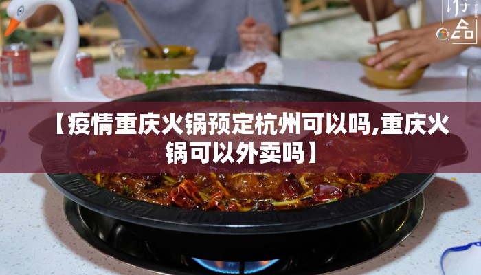 【疫情重庆火锅预定杭州可以吗,重庆火锅可以外卖吗】
