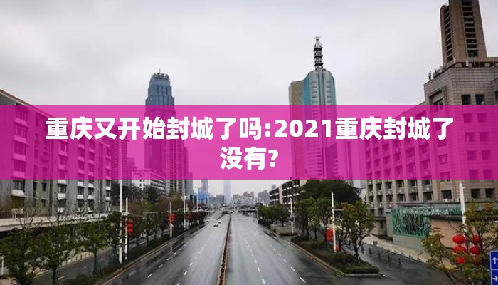 重庆又开始封城了吗:2021重庆封城了没有?