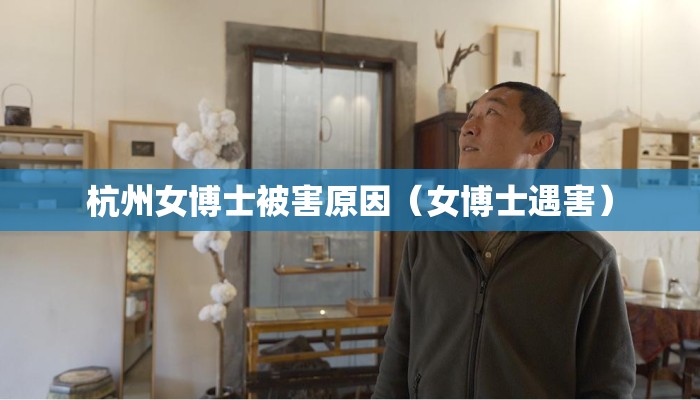 杭州女博士被害原因（女博士遇害）