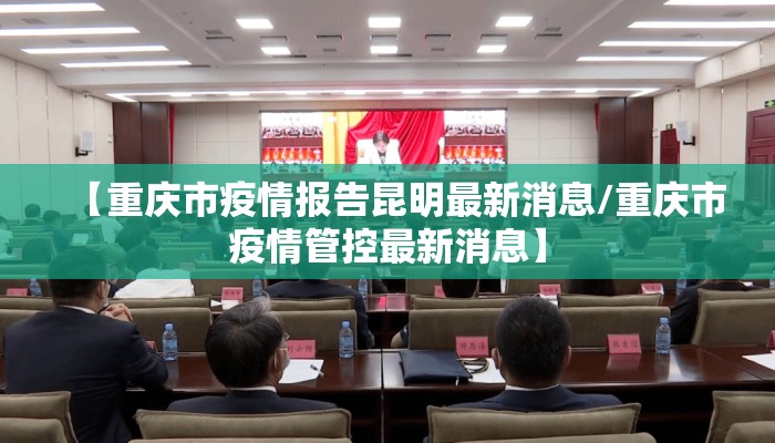 【重庆市疫情报告昆明最新消息/重庆市疫情管控最新消息】