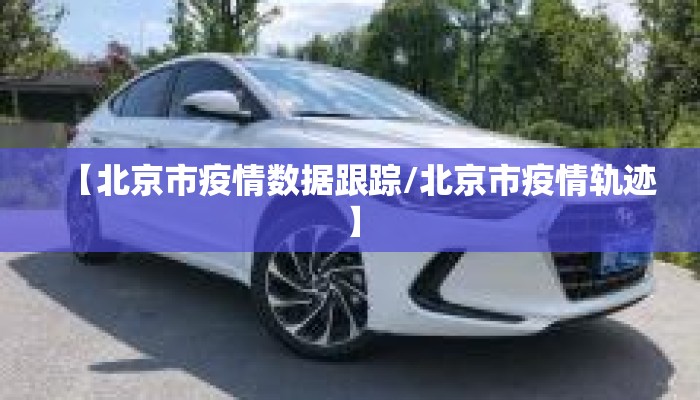 【北京市疫情数据跟踪/北京市疫情轨迹】