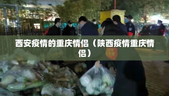西安疫情的重庆情侣（陕西疫情重庆情侣）