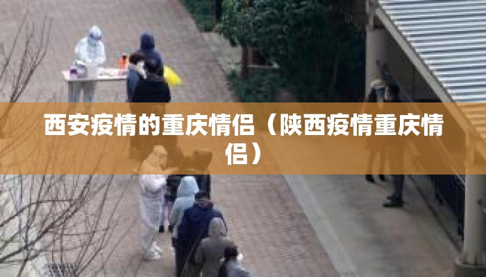 西安疫情的重庆情侣（陕西疫情重庆情侣）