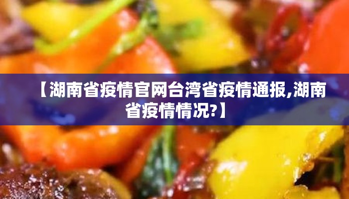 【湖南省疫情官网台湾省疫情通报,湖南省疫情情况?】
