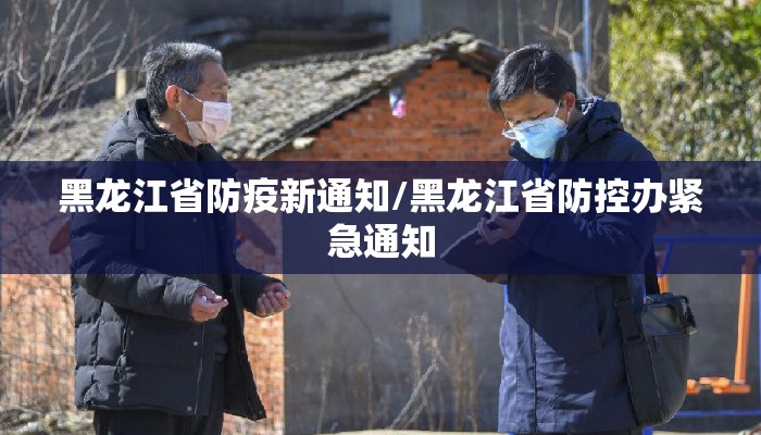 黑龙江省防疫新通知/黑龙江省防控办紧急通知
