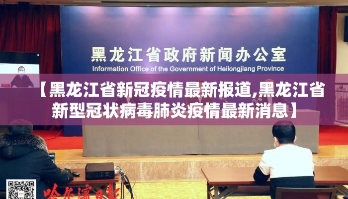 【黑龙江省新冠疫情最新报道,黑龙江省新型冠状病毒肺炎疫情最新消息】 【黑龙江省新冠疫情最新报道,黑龙江省新型冠状病毒肺炎疫情最新消息】