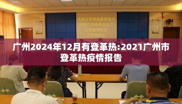 广州2024年12月有登革热:2021广州市登革热疫情报告