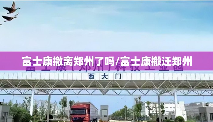 富士康撤离郑州了吗/富士康搬迁郑州