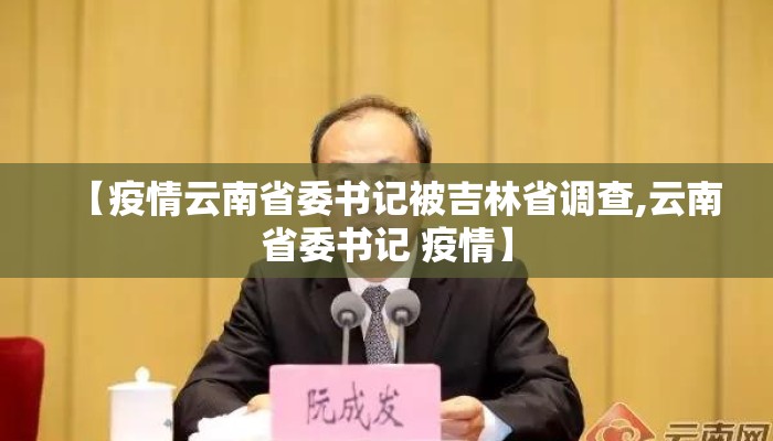 【疫情云南省委书记被吉林省调查,云南省委书记 疫情】