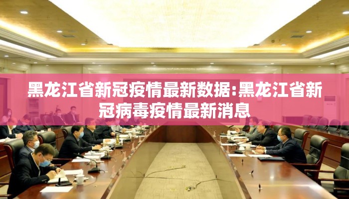 黑龙江省新冠疫情最新数据:黑龙江省新冠病毒疫情最新消息
