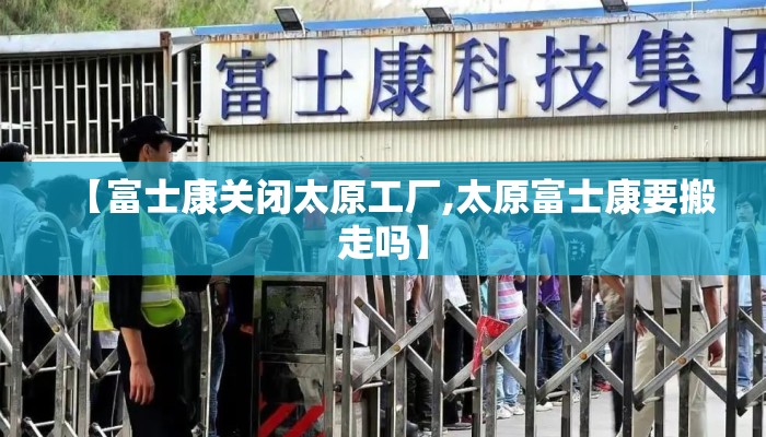 【富士康关闭太原工厂,太原富士康要搬走吗】