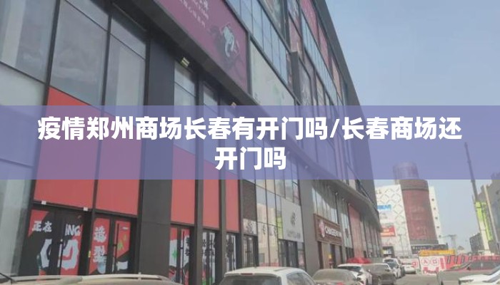 疫情郑州商场长春有开门吗/长春商场还开门吗