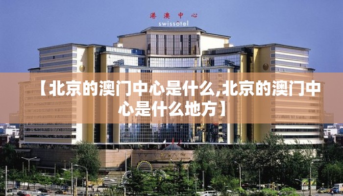 【北京的澳门中心是什么,北京的澳门中心是什么地方】