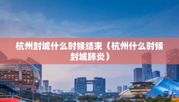 杭州封城什么时候结束（杭州什么时候封城肺炎）