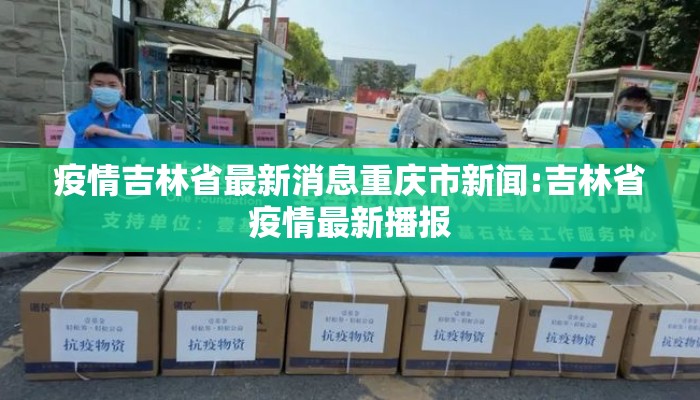 疫情吉林省最新消息重庆市新闻:吉林省疫情最新播报