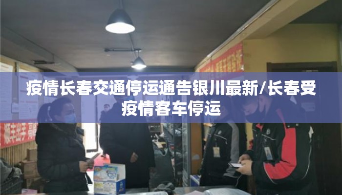 疫情长春交通停运通告银川最新/长春受疫情客车停运