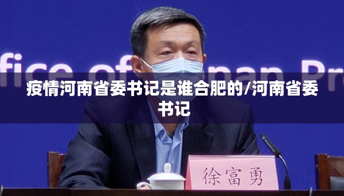 疫情河南省委书记是谁合肥的/河南省委 书记